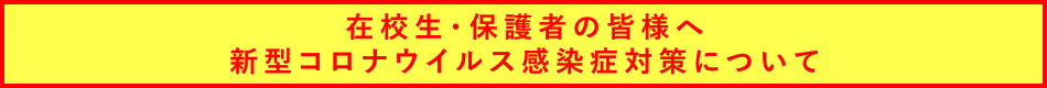 在校生・保護者の皆様へ 新型コロナウイルス感染症対策について